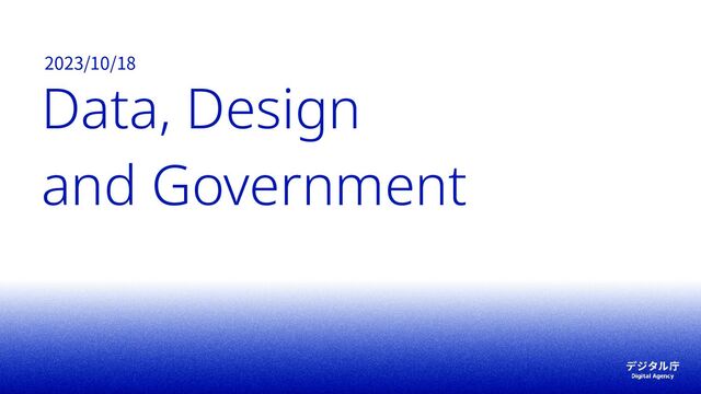 Data, Design  
and Government 
2023/10/18
