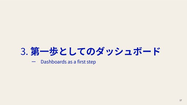 17
3. 第⼀歩としてのダッシュボード
ー Dashboards as a ﬁrst step
