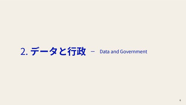 6
2. データと⾏政 ー Data and Government
