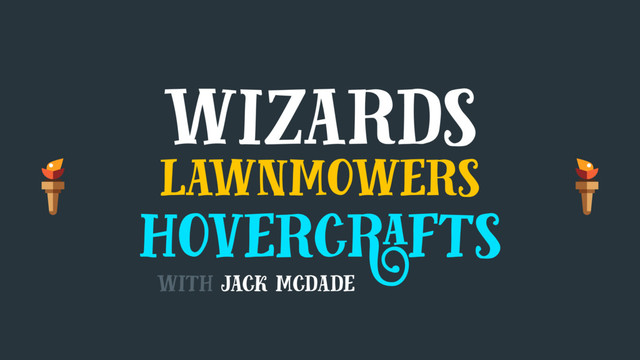 wizards
lawnmowers
hovercrafts
with jack mcdade
