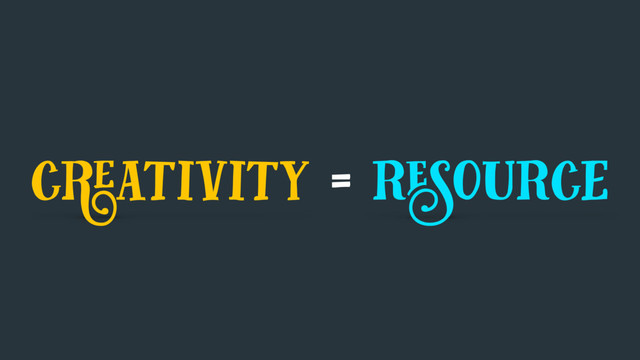 creativity = resource
