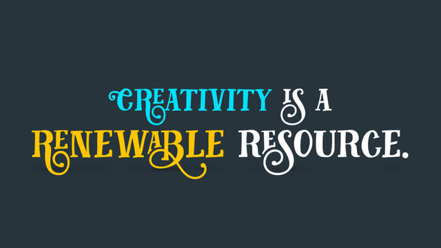 Creativity is a
renewable resource.
