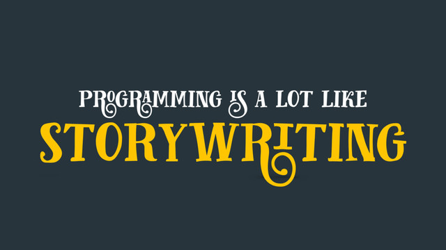 programming is a lot like
storywriting
