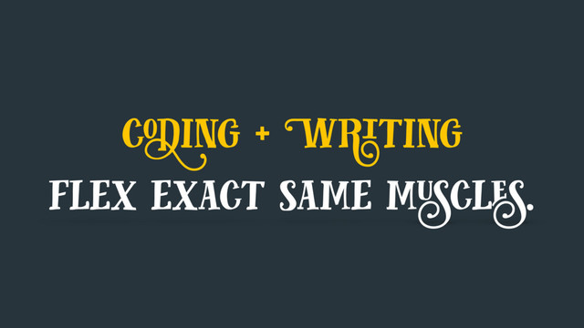 coding + Writing
flex exact same muscles.
