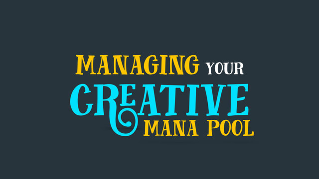 managing your
creative
mana pool
