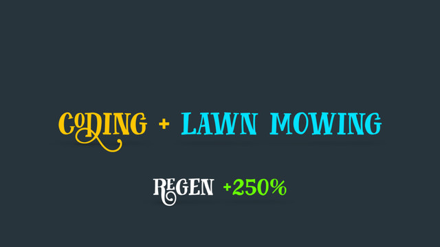 coding + lawn mowing
regen +250%

