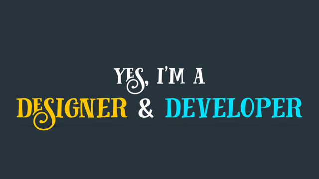 yes, i'm a
designer & developer

