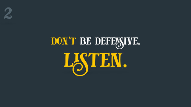 don't be defensive.
listen.
2
