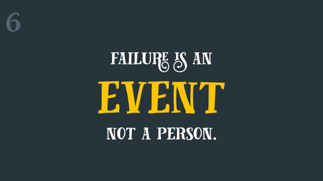 6
failure is an
event
not a person.
