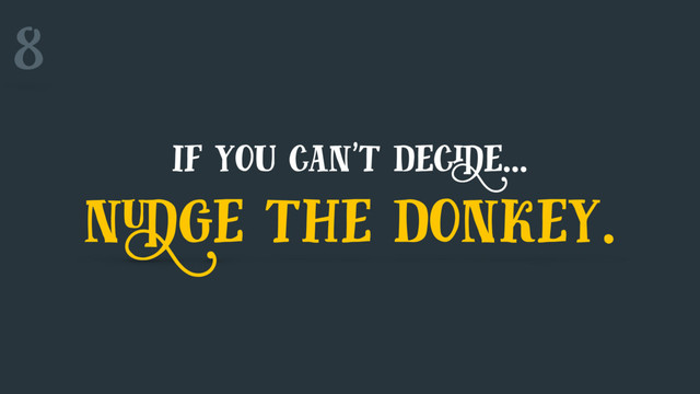 8
if you can't decide…
nudge the donkey.
