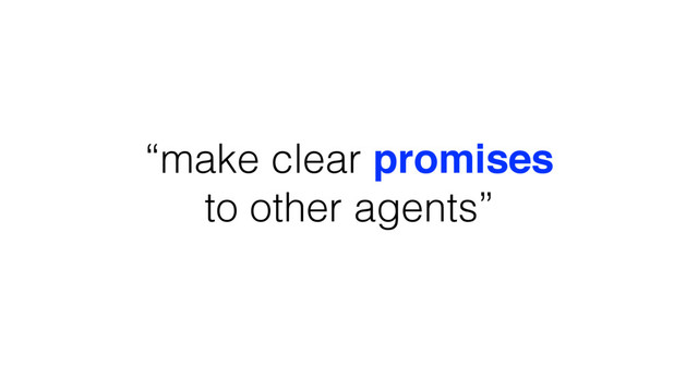 “make clear promises
to other agents”
