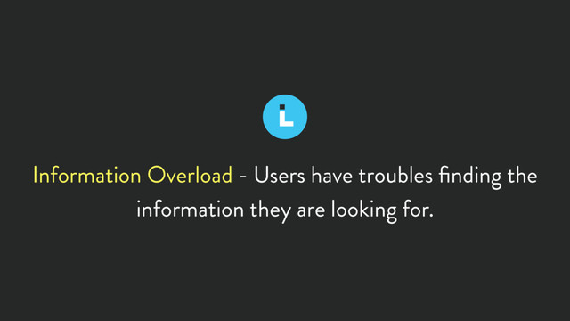 Information Overload - Users have troubles ﬁnding the
information they are looking for.
