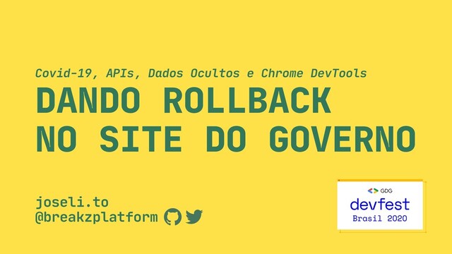 DANDO ROLLBACK

NO SITE DO GOVERNO
Covid-19, APIs, Dados Ocultos e Chrome DevTools
joseli.to

@breakzplatform
