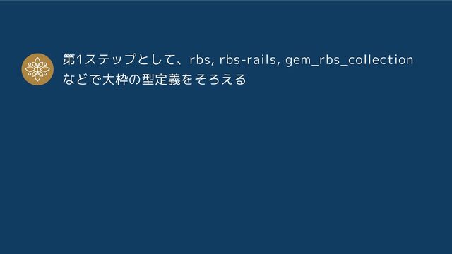 第1ステップとして、rbs, rbs-rails, gem_rbs_collection
などで大枠の型定義をそろえる
