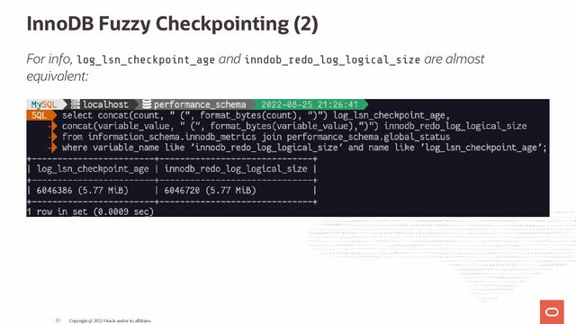 InnoDB Fuzzy Checkpointing (2)
For info, log_lsn_checkpoint_age and inndob_redo_log_logical_size are almost
equivalent:
Copyright @ 2023 Oracle and/or its affiliates.
21
