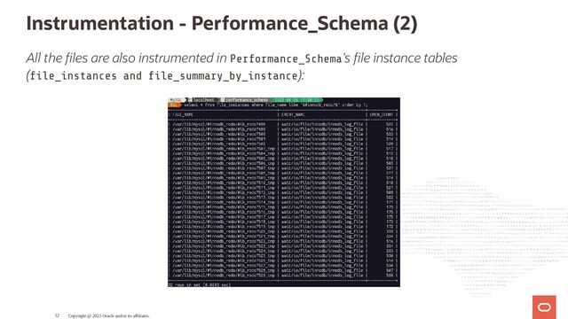 Instrumentation - Performance_Schema (2)
All the les are also instrumented in Performance_Schema's le instance tables
( le_instances and le_summary_by_instance):
Copyright @ 2023 Oracle and/or its affiliates.
32
