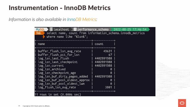 Instrumentation - InnoDB Metrics
Information is also available in InnoDB Metrics:
Copyright @ 2023 Oracle and/or its affiliates.
34
