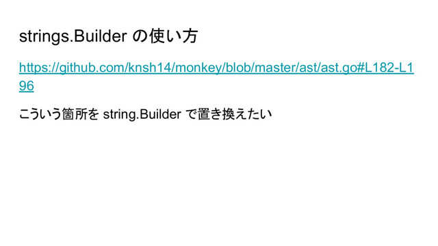 strings.Builder の使い方
https://github.com/knsh14/monkey/blob/master/ast/ast.go#L182-L1
96
こういう箇所を string.Builder で置き換えたい

