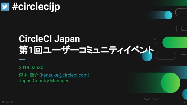 1
CircleCI Japan
第1回ユーザーコミュニティイベント
2019 Jan30
森本 健介（kensuke@circleci.com)
Japan Country Manager
