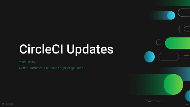 10
CircleCI Updates
2019.01.30
Noboru Kurumai Solutions Engineer @ CircleCI
