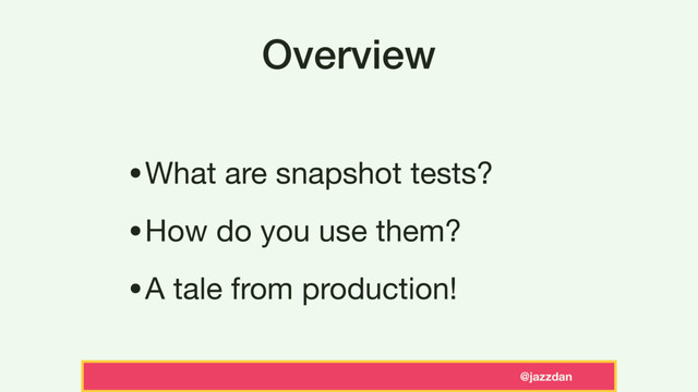 @jazzdan
Overview
•What are snapshot tests?

•How do you use them?

•A tale from production!
