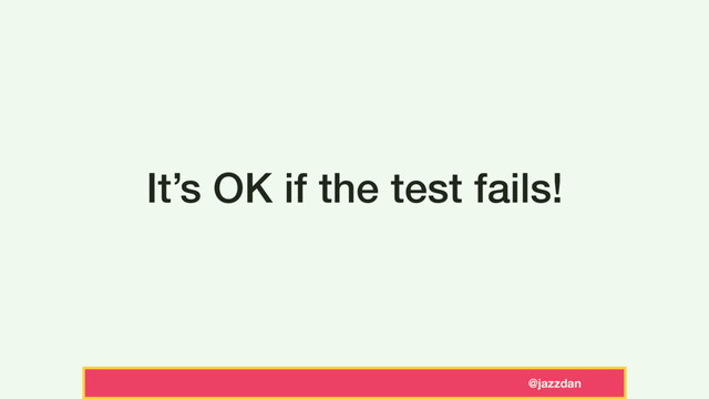 @jazzdan
It’s OK if the test fails!
