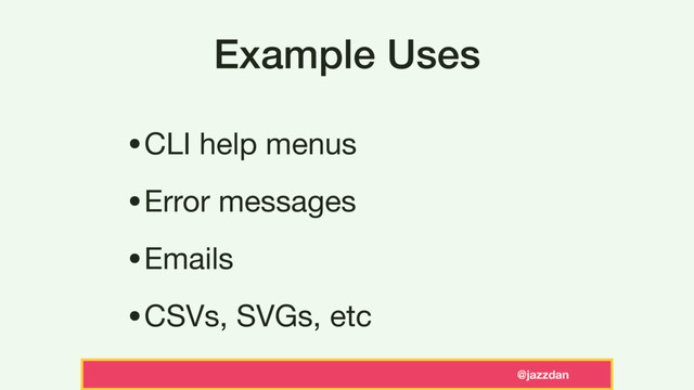 @jazzdan
Example Uses
•CLI help menus

•Error messages

•Emails

•CSVs, SVGs, etc
