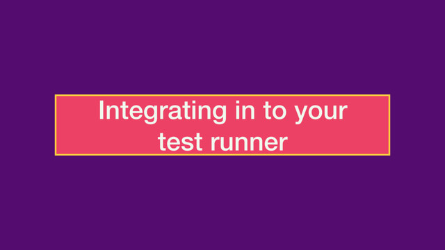 Integrating in to your
test runner
