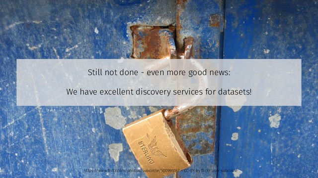 Still not done - even more good news:
We have excellent discovery services for datasets!
https://www.flickr.com/photos/subcircle/500995147 – CC-BY by flickr user subcircle
