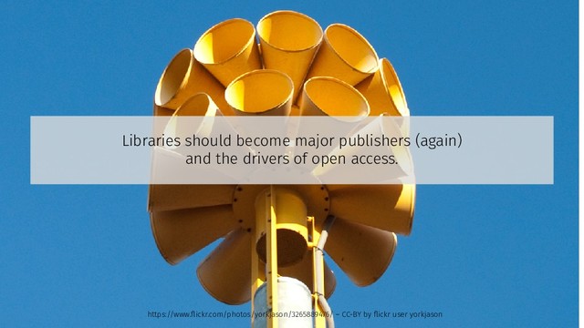 Libraries should become major publishers (again)
and the drivers of open access.
https://www.flickr.com/photos/yorkjason/3265889476/ – CC-BY by flickr user yorkjason
