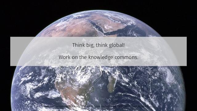 Think big, think global!
Work on the knowledge commons.
https://upload.wikimedia.org/wikipedia/commons/9/97/The_Earth_seen_from_Apollo_17.jpg
