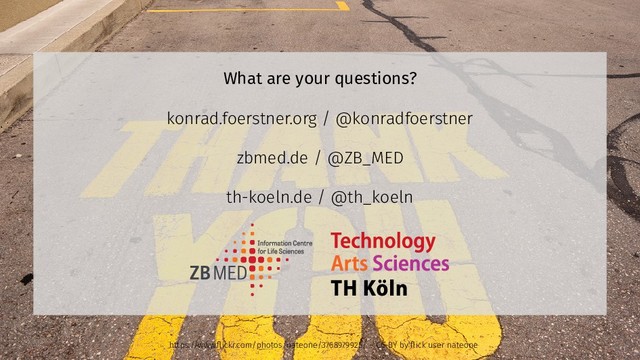 What are your questions?
konrad.foerstner.org / @konradfoerstner
zbmed.de / @ZB_MED
th-koeln.de / @th_koeln
https://www.flickr.com/photos/nateone/3768979925/ – CC-BY by flick user nateone
