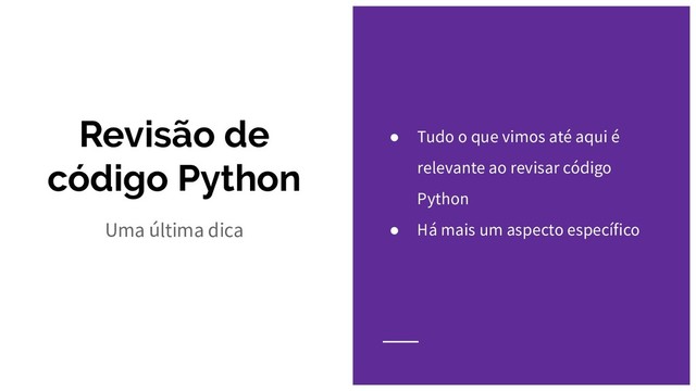 Revisão de
código Python
Uma última dica
● Tudo o que vimos até aqui é
relevante ao revisar código
Python
● Há mais um aspecto específico

