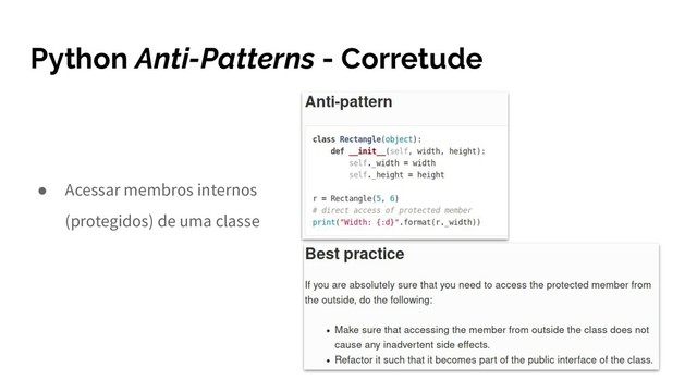 Python Anti-Patterns - Corretude
● Acessar membros internos
(protegidos) de uma classe

