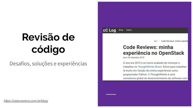 Revisão de
código
Desafios, soluções e experiências
https://caiocarrara.com.br/blog/
