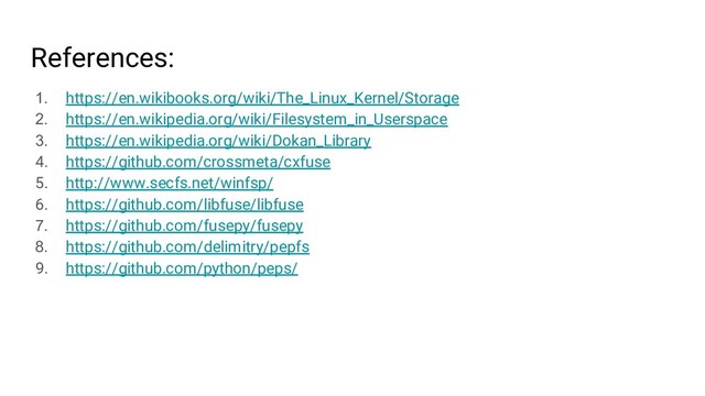 References:
1. https://en.wikibooks.org/wiki/The_Linux_Kernel/Storage
2. https://en.wikipedia.org/wiki/Filesystem_in_Userspace
3. https://en.wikipedia.org/wiki/Dokan_Library
4. https://github.com/crossmeta/cxfuse
5. http://www.secfs.net/winfsp/
6. https://github.com/libfuse/libfuse
7. https://github.com/fusepy/fusepy
8. https://github.com/delimitry/pepfs
9. https://github.com/python/peps/
