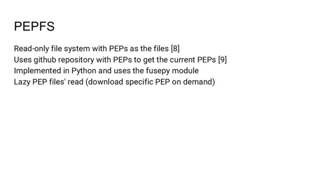 PEPFS
Read-only file system with PEPs as the files [8]
Uses github repository with PEPs to get the current PEPs [9]
Implemented in Python and uses the fusepy module
Lazy PEP files' read (download specific PEP on demand)
