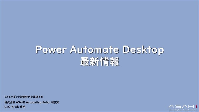 Power Automate Desktop
最新情報
ヒトとロボット協働時代を推進する
株式会社 ASAHI Accounting Robot 研究所
CTO 佐々木 伸明
