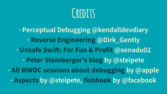 Credits
· Perceptual Debugging @kendalldevdiary
· Reverse Engineering @Dirk_Gently
· Unsafe Swift: For Fun & Profit @xenadu02
· Peter Steinberger's blog by @steipete
· All WWDC sessions about debugging by @apple
· Aspects by @steipete, fishhook by @facebook

