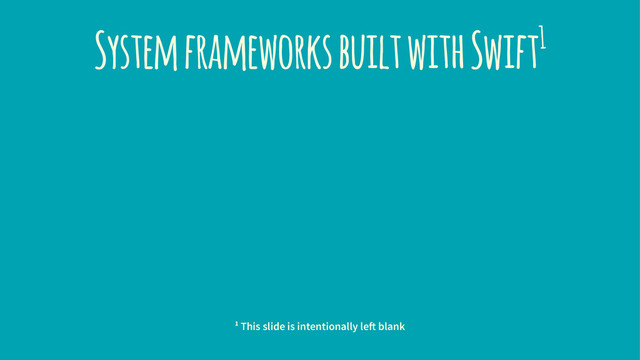 System frameworks built with Swift1
1 This slide is intentionally left blank
