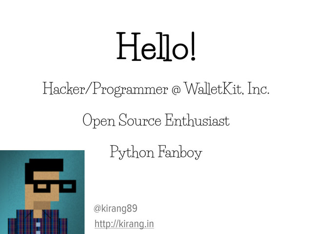 Hello!
Hacker/Programmer @ WalletKit, Inc.
Open Source Enthusiast
Python Fanboy
@kirang89
http://kirang.in
