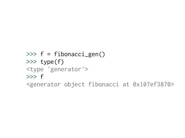 >>> f = fibonacci_gen()
>>> type(f)

>>> f

