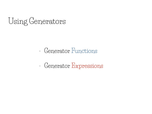 Using Generators
- Generator Functions
- Generator Expressions
