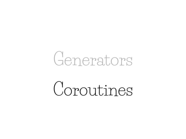 Generators
Coroutines
