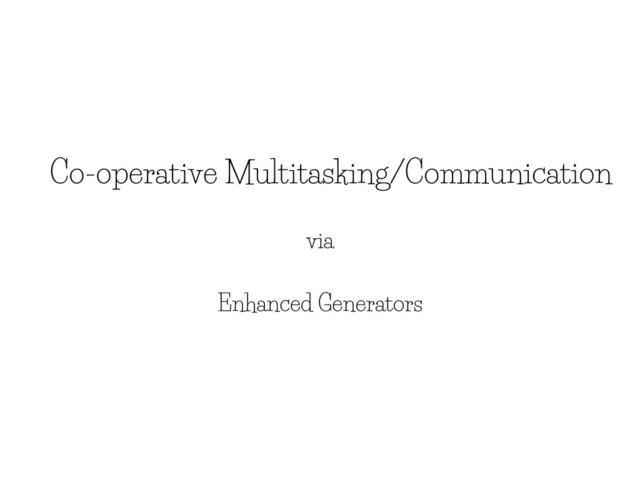 Co-operative Multitasking/Communication
via
Enhanced Generators
