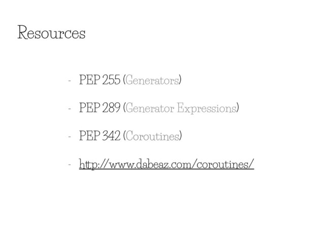 Resources
- PEP 255 (Generators)
- PEP 289 (Generator Expressions)
- PEP 342 (Coroutines)
- http://www.dabeaz.com/coroutines/
