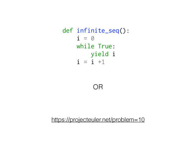 def infinite_seq():
i = 0
while True:
yield i
i = i +1
https://projecteuler.net/problem=10
OR

