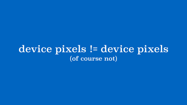 device pixels != device pixels
(of course not)
