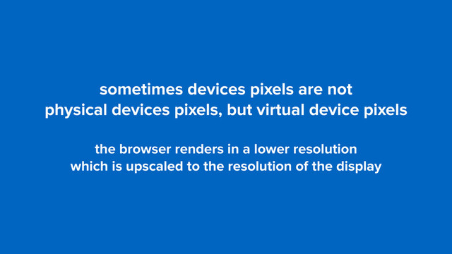 sometimes devices pixels are not  
physical devices pixels, but virtual device pixels
the browser renders in a lower resolution  
which is upscaled to the resolution of the display
