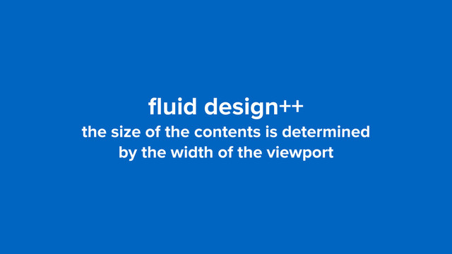 ﬂuid design++
the size of the contents is determined  
by the width of the viewport
